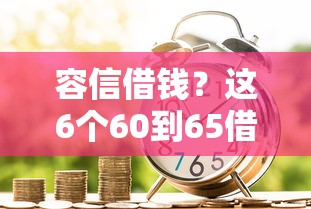容信借钱？这6个60到65借款平台值得一试