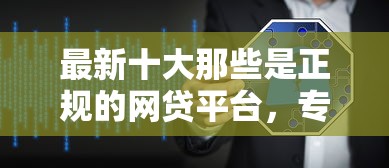 最新十大那些是正规的网贷平台，专治网黑口子