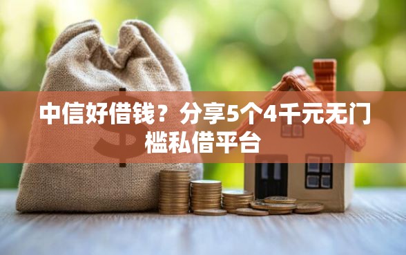 中信好借钱？分享5个4千元无门槛私借平台