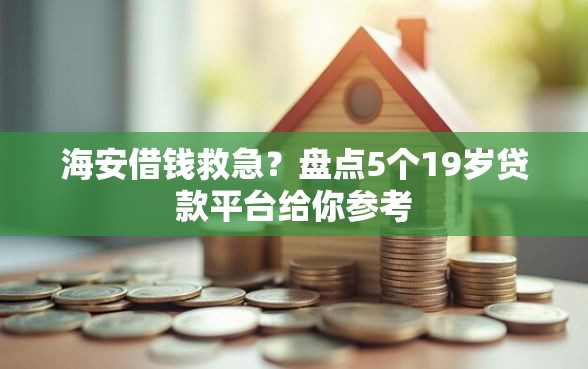 海安借钱救急？盘点5个19岁贷款平台给你参考
