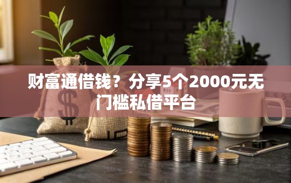 财富通借钱？分享5个2000元无门槛私借平台