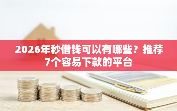2026年秒借钱可以有哪些？推荐7个容易下款的平台