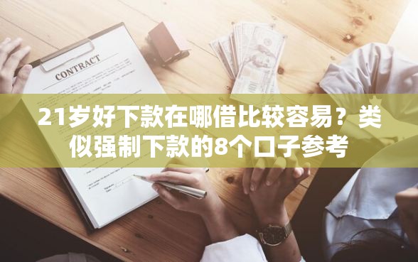 21岁好下款在哪借比较容易？类似强制下款的8个口子参考