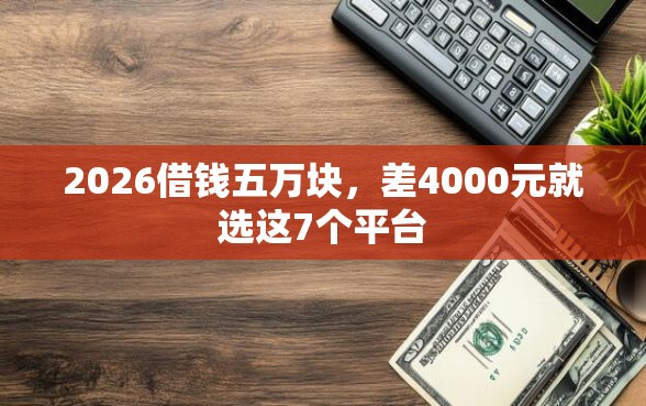 2026借钱五万块，差4000元就选这7个平台