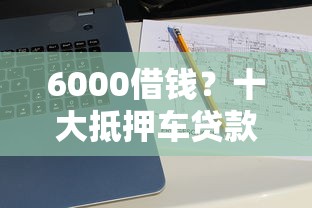 6000借钱？十大抵押车贷款平台推荐