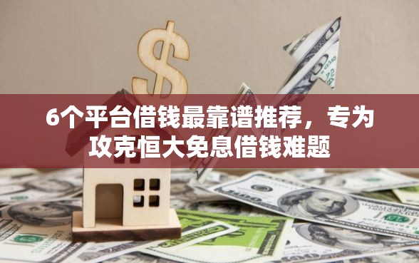 6个平台借钱最靠谱推荐，专为攻克恒大免息借钱难题