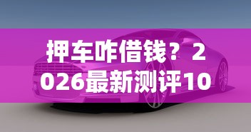 押车咋借钱？2026最新测评10个和安逸花一样的平台还