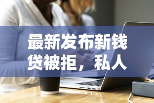 最新发布新钱贷被拒，私人借钱7千元有这5个渠道