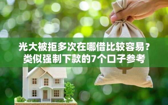 光大被拒多次在哪借比较容易？类似强制下款的7个口子参考