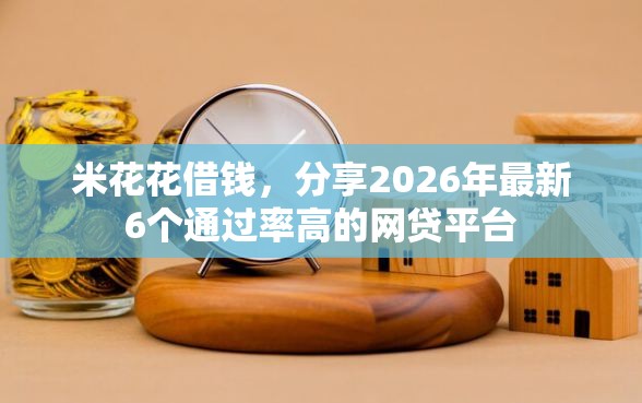 米花花借钱，分享2026年最新6个通过率高的网贷平台