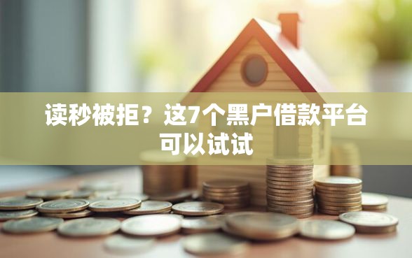 读秒被拒？这7个黑户借款平台可以试试