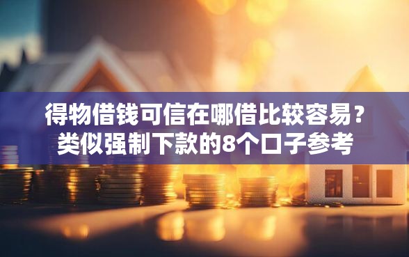 得物借钱可信在哪借比较容易？类似强制下款的8个口子参考