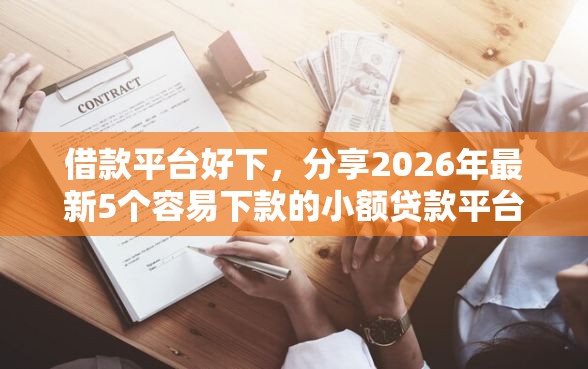 借款平台好下，分享2026年最新5个容易下款的小额贷款平台