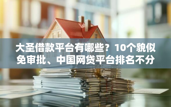 大圣借款平台有哪些？10个貌似免审批、中国网贷平台排名不分先后合集