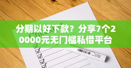分期以好下款？分享7个20000元无门槛私借平台