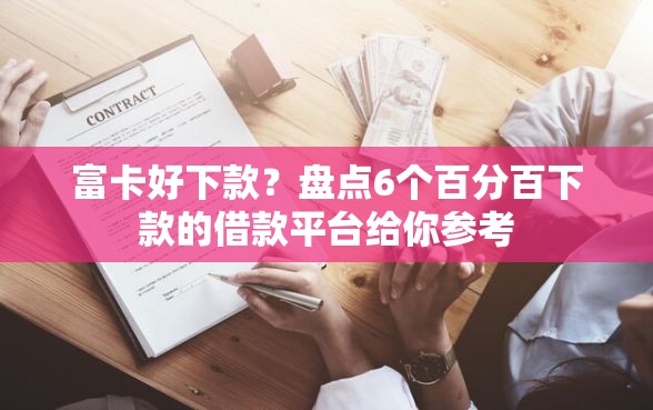 富卡好下款?盘点6个百分百下款的借款平台给你参考 富卡好下款?盘点6个百分百下款的借款平台给你参考