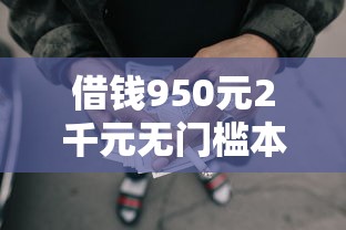 借钱950元2千元无门槛本月借款平台力荐！分享小额网贷口子2千元无门槛借款