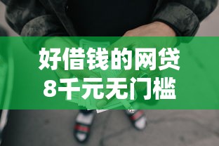 好借钱的网贷8千元无门槛本月借款平台力荐！分享小额网贷口子8千元无门槛借款