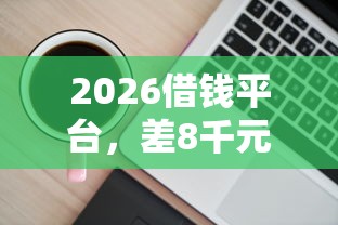 2026借钱平台,差8千元就选这5个平台 2026借钱平台,差8千元就选这5个平台