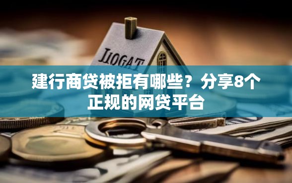 建行商贷被拒有哪些？分享8个正规的网贷平台