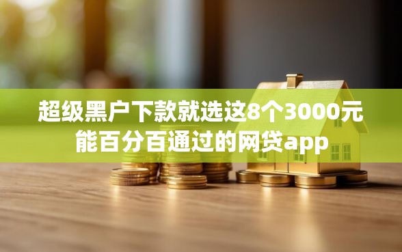 超级黑户下款就选这8个3000元能百分百通过的网贷app