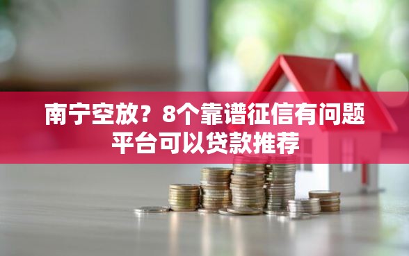 南宁空放？8个靠谱征信有问题平台可以贷款推荐