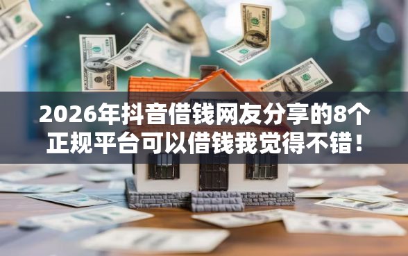 2026年抖音借钱网友分享的8个正规平台可以借钱我觉得不错！