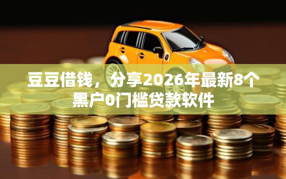 豆豆借钱，分享2026年最新8个黑户0门槛贷款软件