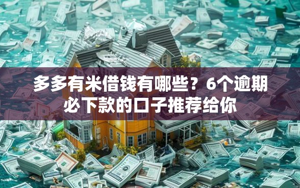 多多有米借钱有哪些？6个逾期必下款的口子推荐给你