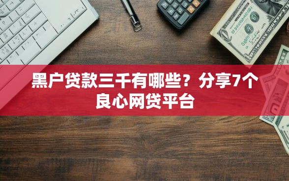 黑户贷款三千有哪些？分享7个良心网贷平台