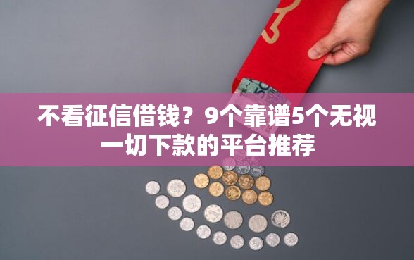 不看征信借钱？9个靠谱5个无视一切下款的平台推荐