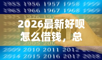 2026最新好呗怎么借钱，总结十个2025年7天借款的口子秒到的！