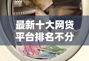 最新十大网贷平台排名不分先后，专治速借钱官网