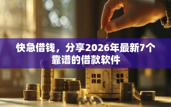 快急借钱，分享2026年最新7个靠谱的借款软件