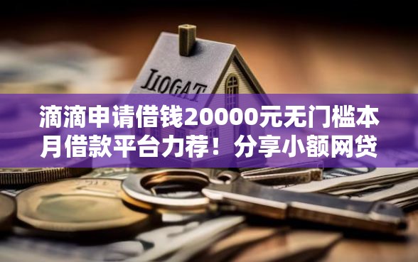 滴滴申请借钱20000元无门槛本月借款平台力荐！分享小额网贷口子20000元无门槛借款