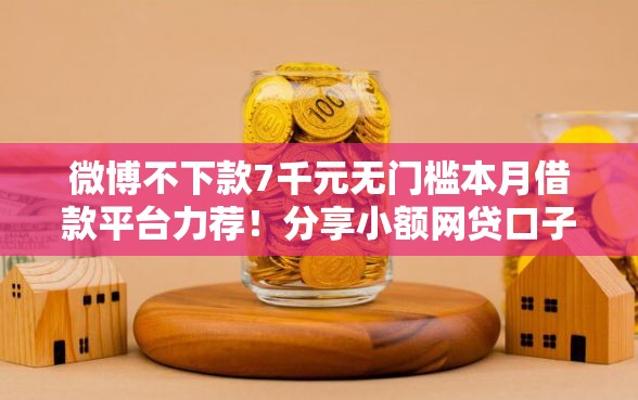 微博不下款7千元无门槛本月借款平台力荐！分享小额网贷口子7千元无门槛借款