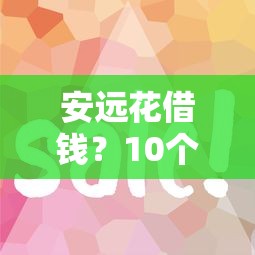 安远花借钱？10个靠谱新手机号容易下款的平台推荐