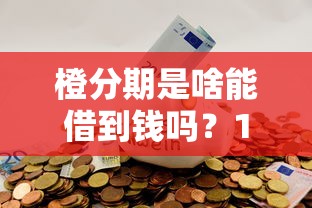 橙分期是啥能借到钱吗？1千元无门槛借款6个平台推荐