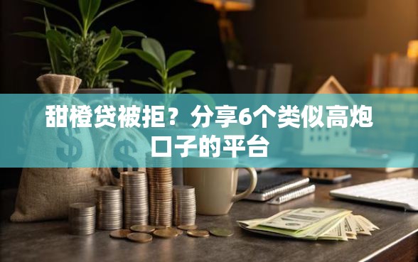 甜橙贷被拒？分享6个类似高炮口子的平台
