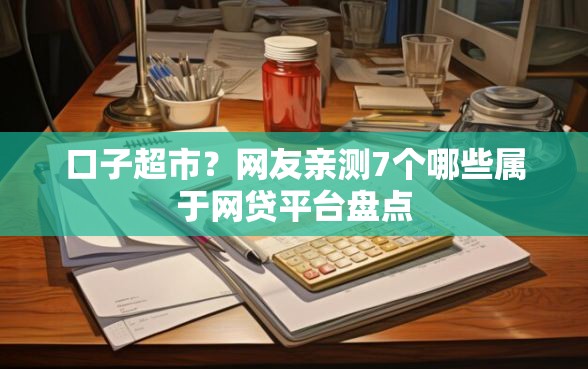 口子超市？网友亲测7个哪些属于网贷平台盘点