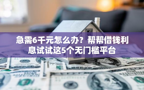急需6千元怎么办？帮帮借钱利息试试这5个无门槛平台