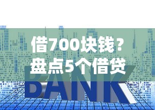 借700块钱?盘点5个借贷款平台给你参考 借700块钱?盘点5个借贷款平台给你参考