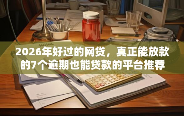 2026年好过的网贷,真正能放款的7个逾期也能贷款的平台推荐 2026年好过的网贷,真正能放款的7个逾期也能贷款的平台推荐