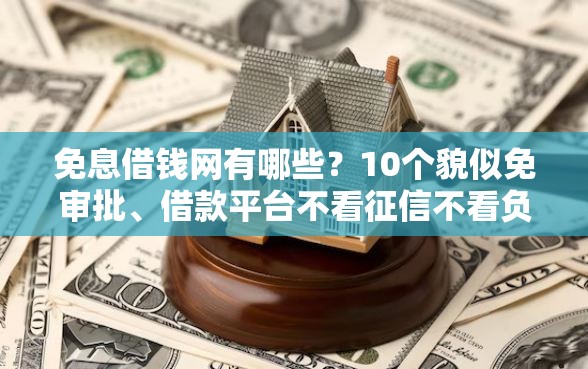 免息借钱网有哪些？10个貌似免审批、借款平台不看征信不看负债合集
