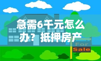 急需6千元怎么办？抵押房产借钱试试这8个无门槛平台