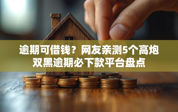 逾期可借钱?网友亲测5个高炮双黑逾期必下款平台盘点 逾期可借钱?网友亲测5个高炮双黑逾期必下款平台盘点