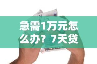 急需1万元怎么办？7天贷下载试试这6个无门槛平台