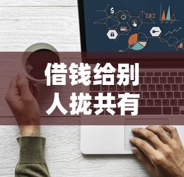 借钱给别人拢共有哪些选择?5个平台借钱详解 借钱给别人拢共有哪些选择?5个平台借钱详解