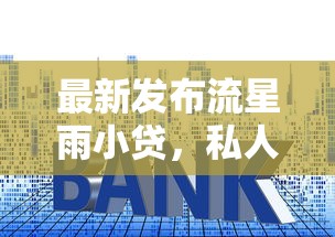 最新发布流星雨小贷,私人借钱5千元有这6个渠道 最新发布流星雨小贷,私人借钱5千元有这6个渠道
