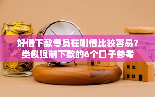 好借下款专员在哪借比较容易？类似强制下款的6个口子参考